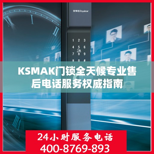 KSMAK门锁全天候专业售后电话服务权威指南