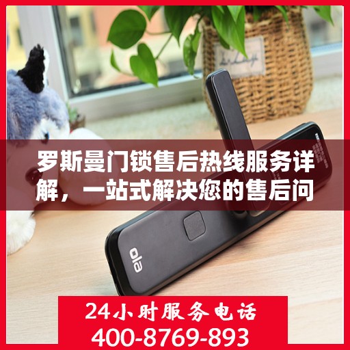 罗斯曼门锁售后热线服务详解，一站式解决您的售后问题