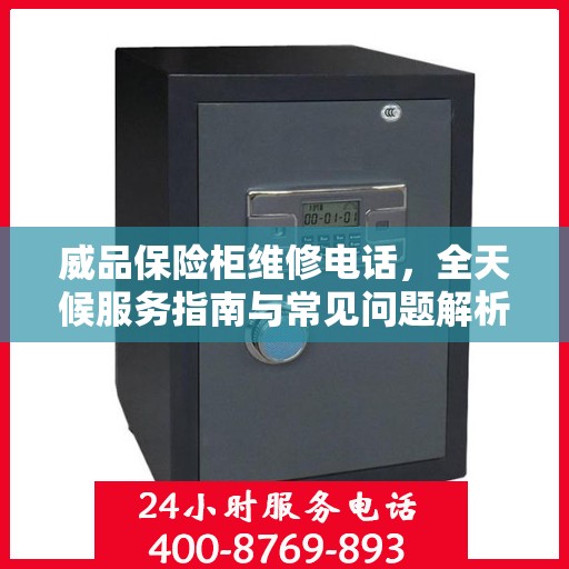 威品保险柜维修电话，全天候服务指南与常见问题解析