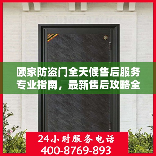 颐家防盗门全天候售后服务专业指南，最新售后攻略全解析