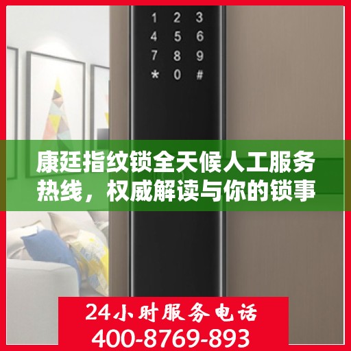 康廷指纹锁全天候人工服务热线，权威解读与你的锁事息息相关的问题