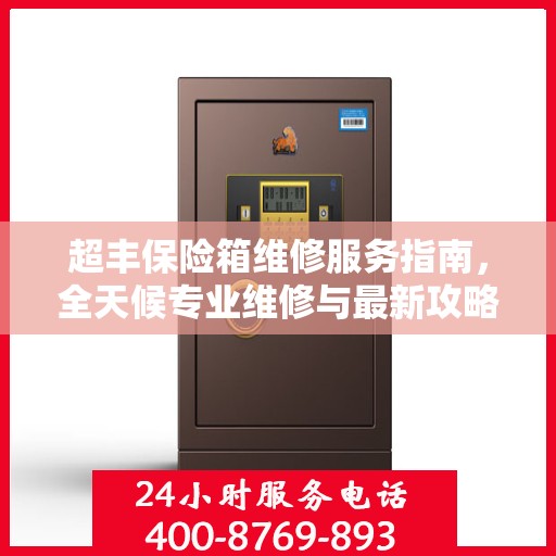 超丰保险箱维修服务指南，全天候专业维修与最新攻略电话支持