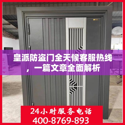 皇派防盗门全天候客服热线，一篇文章全面解析