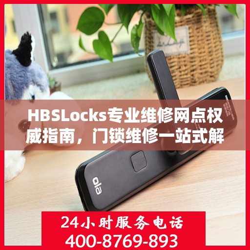 HBSLocks专业维修网点权威指南，门锁维修一站式解决方案