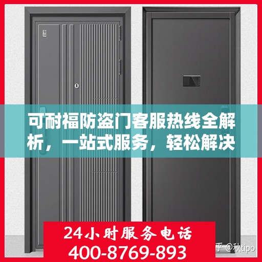 可耐福防盗门客服热线全解析，一站式服务，轻松解决您的疑问和需求