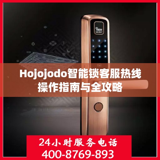 Hojojodo智能锁客服热线操作指南与全攻略