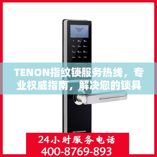 TENON指纹锁服务热线，专业权威指南，解决您的锁具问题