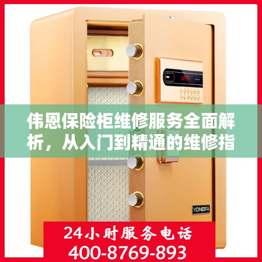 伟恩保险柜维修服务全面解析，从入门到精通的维修指南