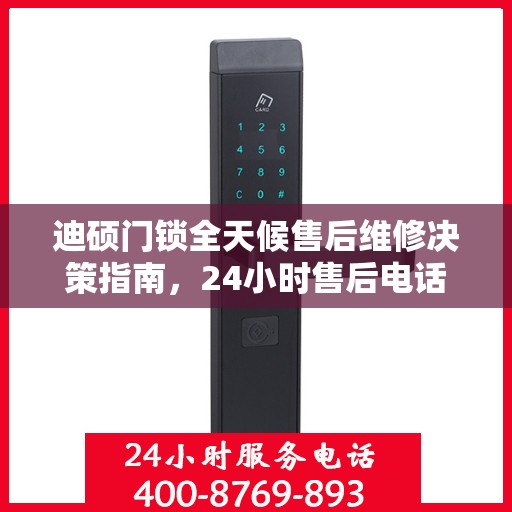 迪硕门锁全天候售后维修决策指南，24小时售后电话全解析