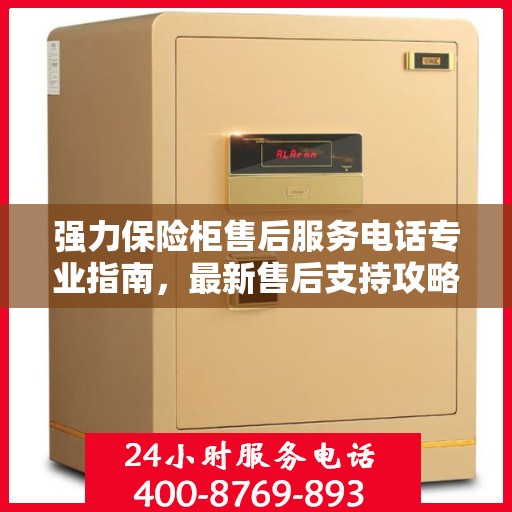 强力保险柜售后服务电话专业指南，最新售后支持攻略