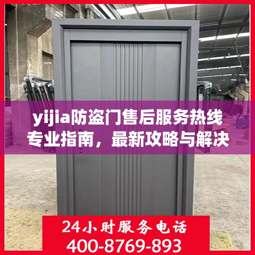 yijia防盗门售后服务热线专业指南，最新攻略与解决方案