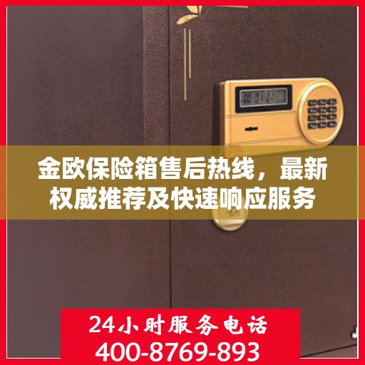 金欧保险箱售后热线，最新权威推荐及快速响应服务