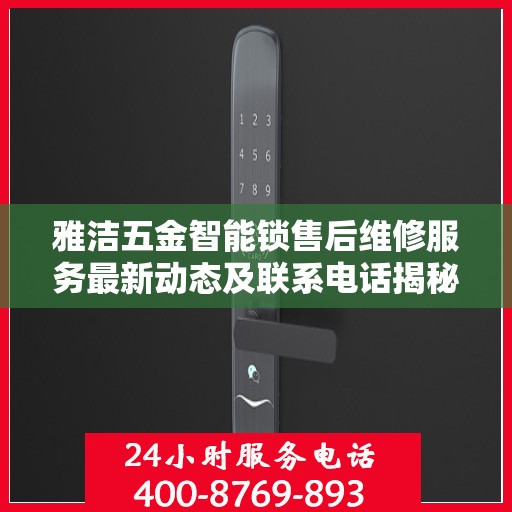 雅洁五金智能锁售后维修服务最新动态及联系电话揭秘