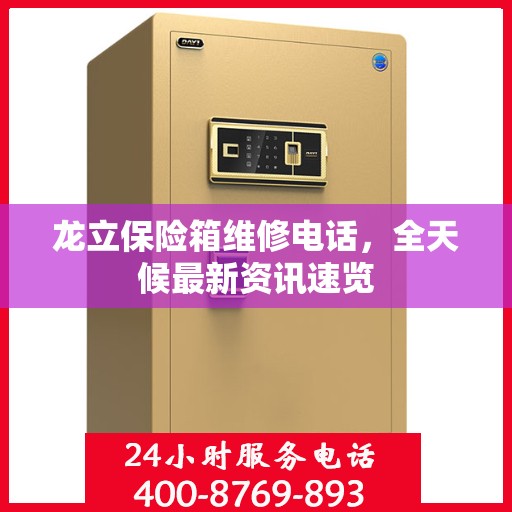 龙立保险箱维修电话，全天候最新资讯速览