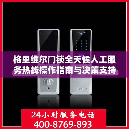格里维尔门锁全天候人工服务热线操作指南与决策支持
