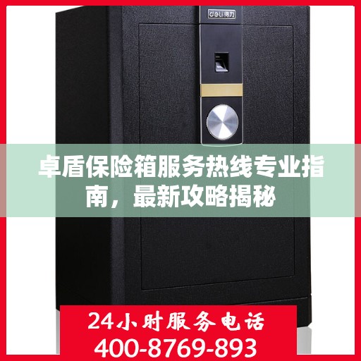 卓盾保险箱服务热线专业指南，最新攻略揭秘