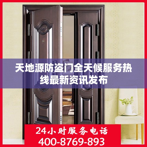 天地源防盗门全天候服务热线最新资讯发布