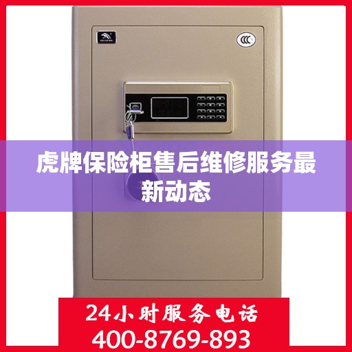 虎牌保险柜售后维修服务最新动态