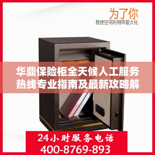 华鼎保险柜全天候人工服务热线专业指南及最新攻略解析