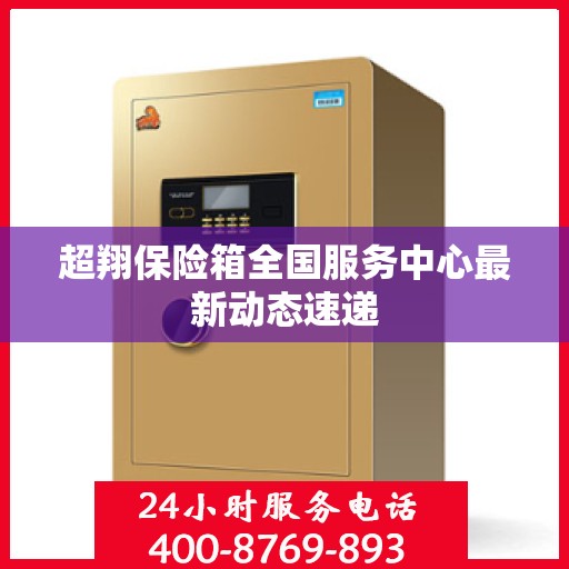 超翔保险箱全国服务中心最新动态速递