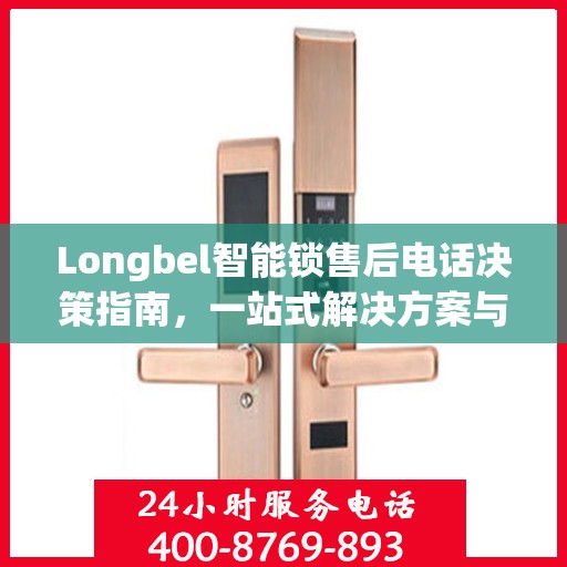 Longbel智能锁售后电话决策指南，一站式解决方案与贴心服务支持