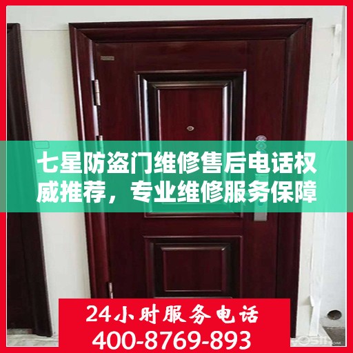 七星防盗门维修售后电话权威推荐，专业维修服务保障