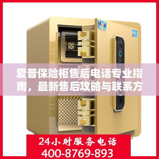 爱普保险柜售后电话专业指南，最新售后攻略与联系方式