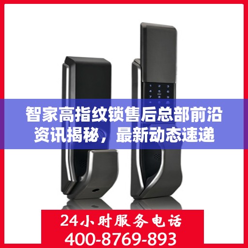 智家高指纹锁售后总部前沿资讯揭秘，最新动态速递