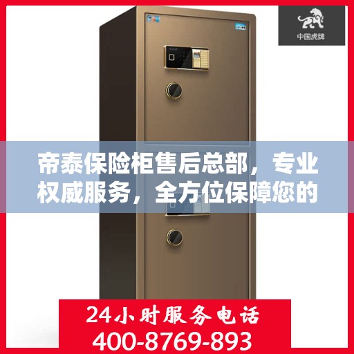 帝泰保险柜售后总部，专业权威服务，全方位保障您的安全需求
