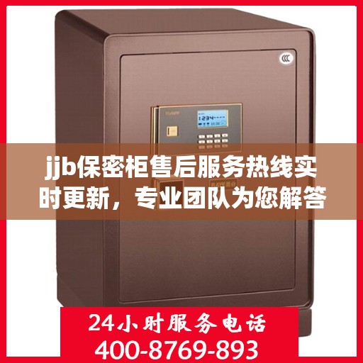 jjb保密柜售后服务热线实时更新，专业团队为您解答疑问