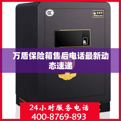 万盾保险箱售后电话最新动态速递