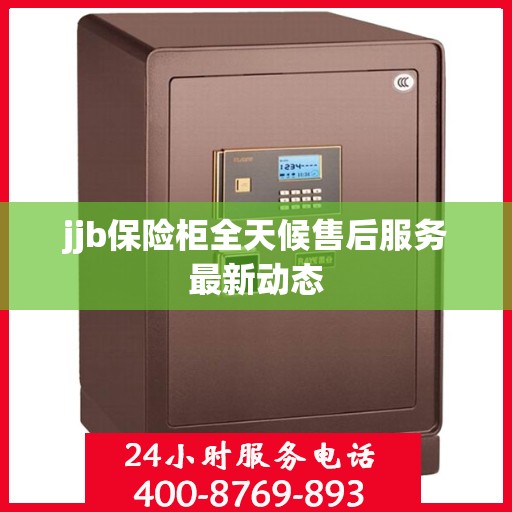 jjb保险柜全天候售后服务最新动态