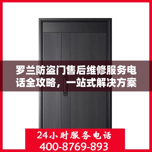 罗兰防盗门售后维修服务电话全攻略，一站式解决方案与详细指南