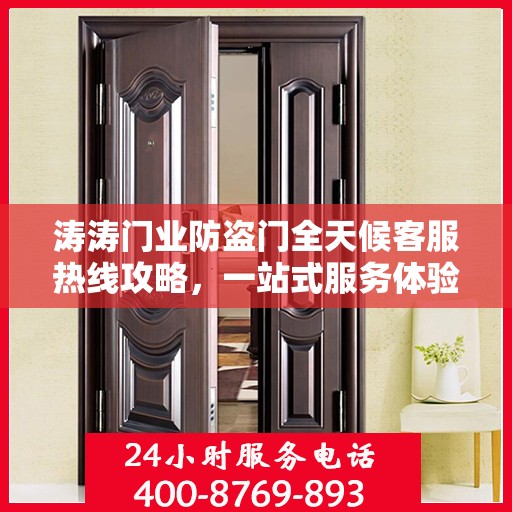 涛涛门业防盗门全天候客服热线攻略，一站式服务体验与问题解决指南