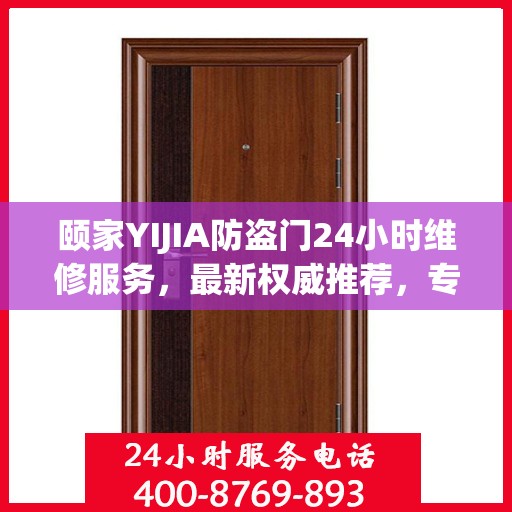 颐家YIJIA防盗门24小时维修服务，最新权威推荐，专业保障安全