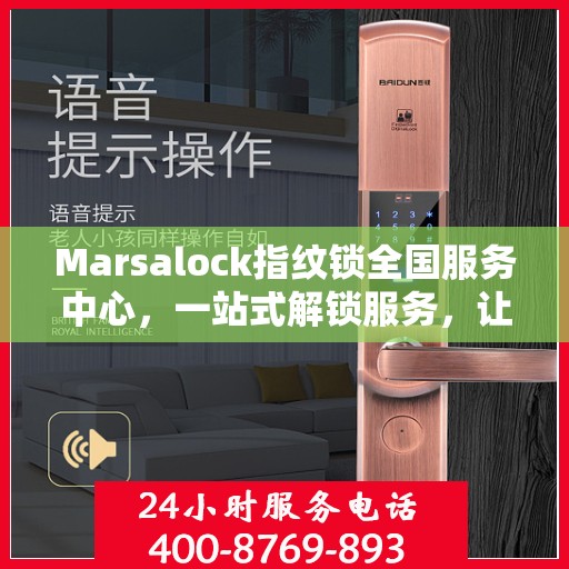 Marsalock指纹锁全国服务中心，一站式解锁服务，让您轻松读懂使用指南