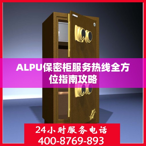 ALPU保密柜服务热线全方位指南攻略