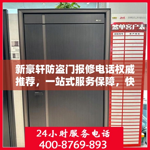 新豪轩防盗门报修电话权威推荐，一站式服务保障，快速响应您的维修需求