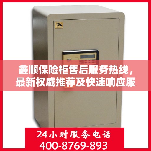 鑫顺保险柜售后服务热线，最新权威推荐及快速响应服务指南