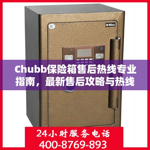 Chubb保险箱售后热线专业指南，最新售后攻略与热线详解