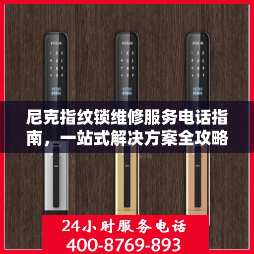 尼克指纹锁维修服务电话指南，一站式解决方案全攻略