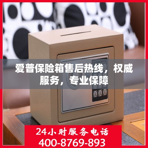 爱普保险箱售后热线，权威服务，专业保障