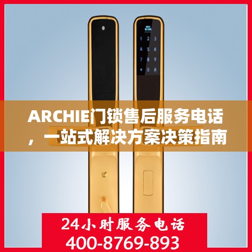 ARCHIE门锁售后服务电话，一站式解决方案决策指南
