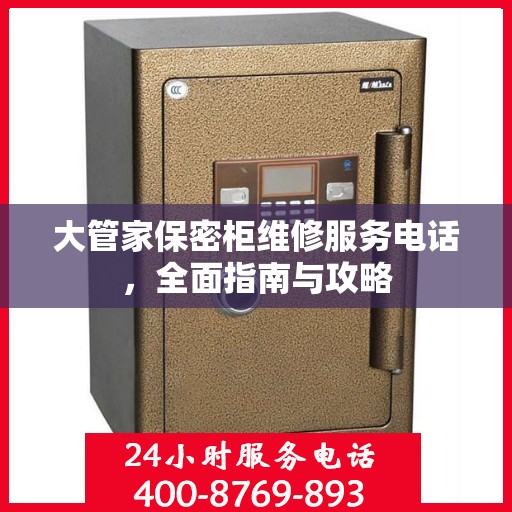 大管家保密柜维修服务电话，全面指南与攻略