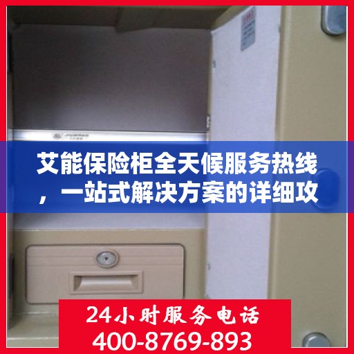 艾能保险柜全天候服务热线，一站式解决方案的详细攻略
