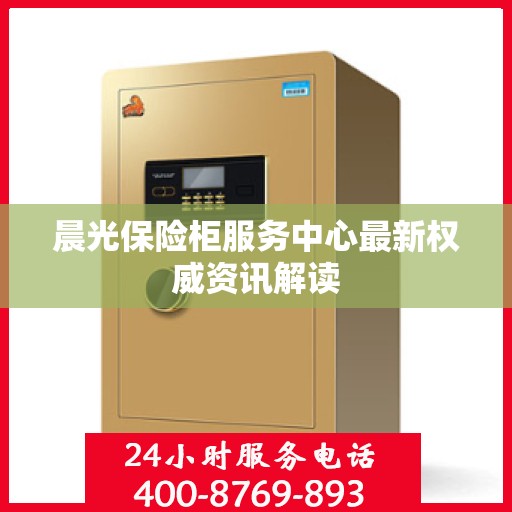 晨光保险柜服务中心最新权威资讯解读