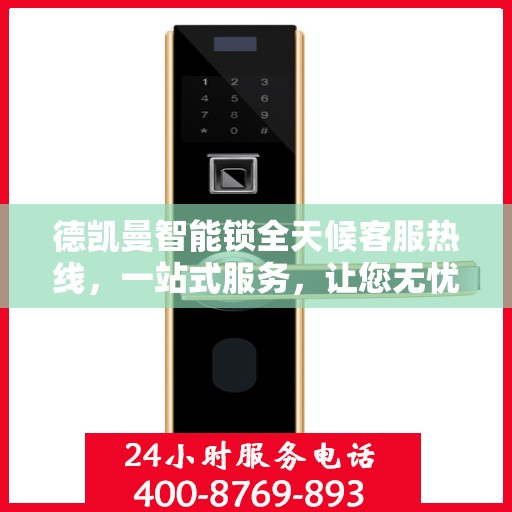 德凯曼智能锁全天候客服热线，一站式服务，让您无忧使用智能锁