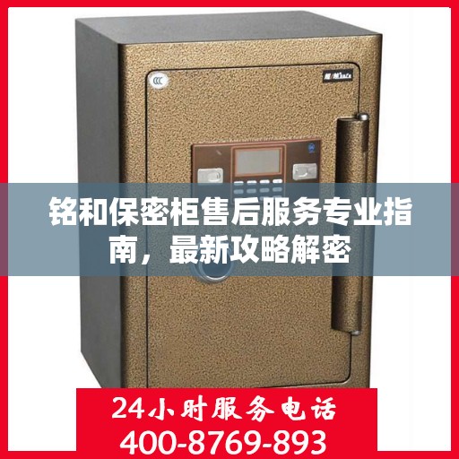 铭和保密柜售后服务专业指南，最新攻略解密