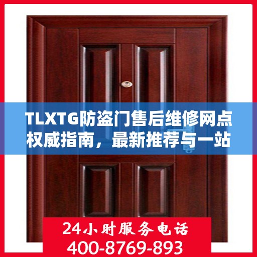 TLXTG防盗门售后维修网点权威指南，最新推荐与一站式服务
