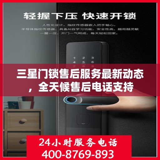三星门锁售后服务最新动态，全天候售后电话支持